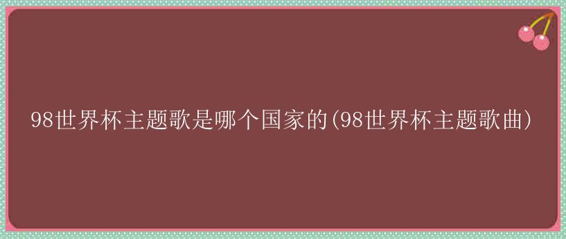 98世界杯主题歌是哪个国家的(98世界杯主题歌曲)