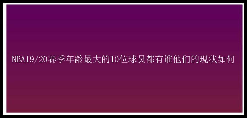 NBA19/20赛季年龄最大的10位球员都有谁他们的现状如何