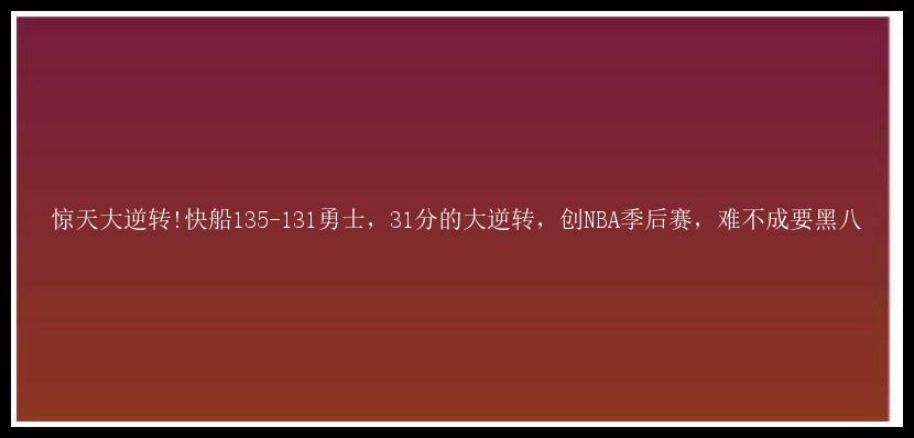 惊天大逆转!快船135-131勇士，31分的大逆转，创NBA季后赛，难不成要黑八