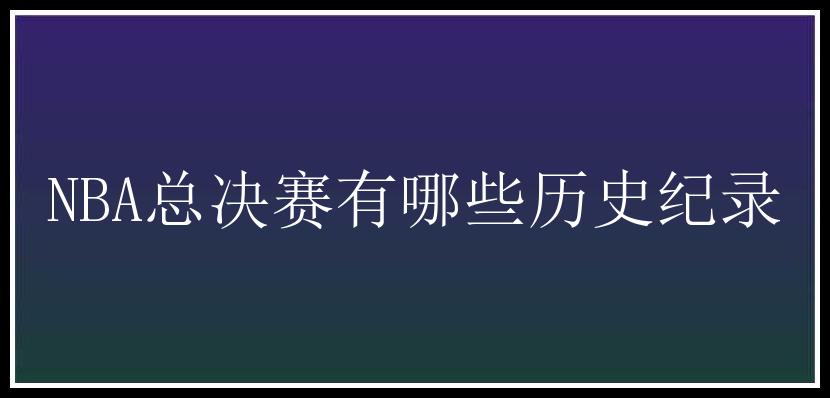 NBA总决赛有哪些历史纪录