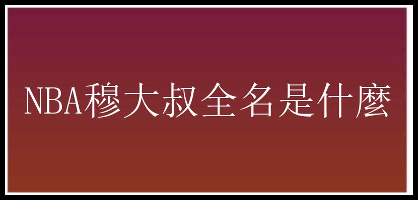 NBA穆大叔全名是什麼