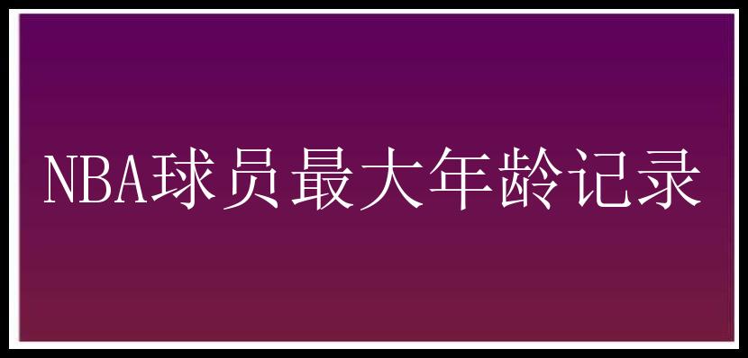 NBA球员最大年龄记录