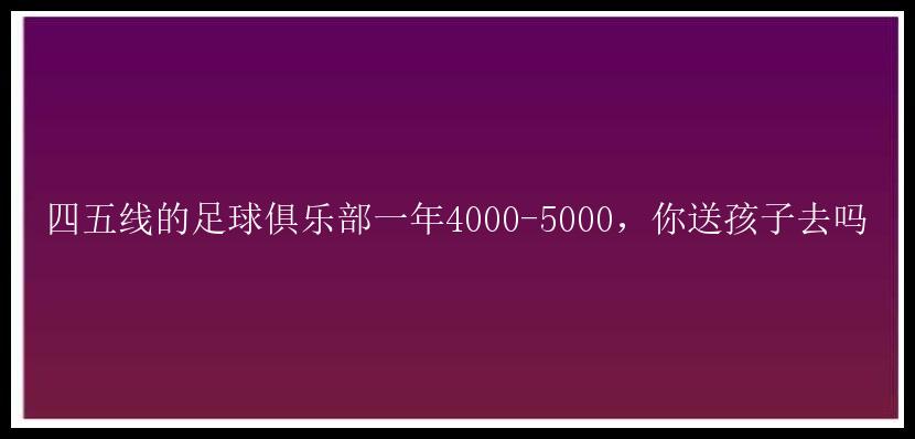 四五线的足球俱乐部一年4000-5000，你送孩子去吗