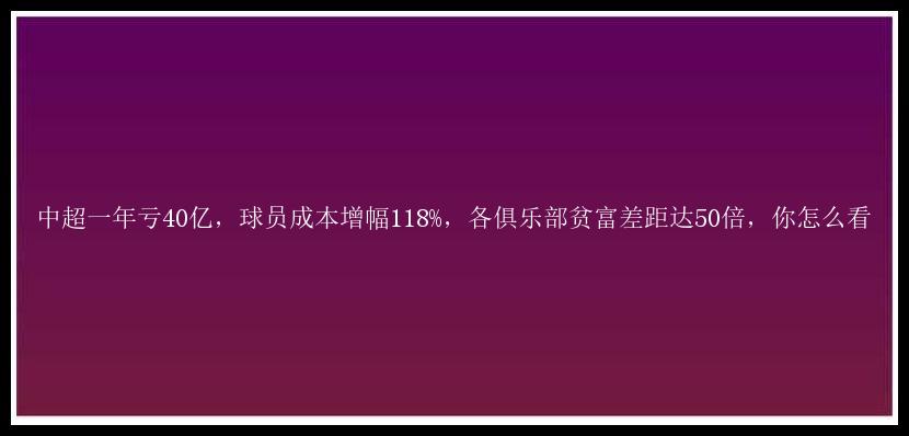 中超一年亏40亿，球员成本增幅118%，各俱乐部贫富差距达50倍，你怎么看