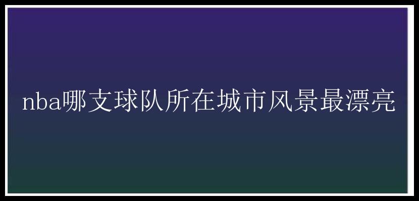 nba哪支球队所在城市风景最漂亮