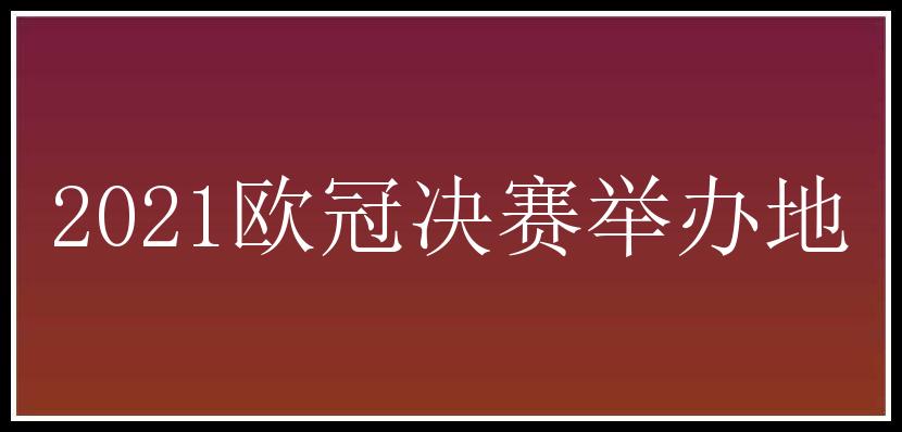 2021欧冠决赛举办地