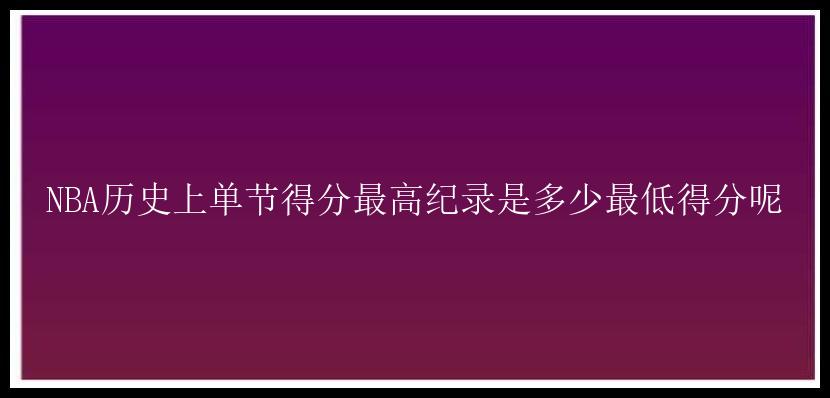 NBA历史上单节得分最高纪录是多少最低得分呢