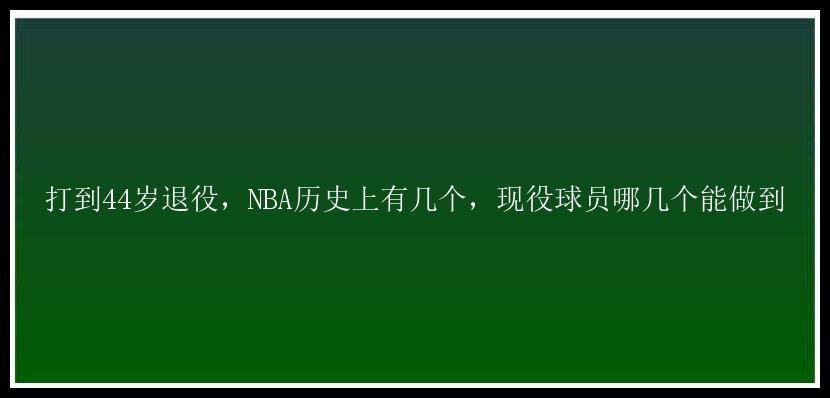 打到44岁退役，NBA历史上有几个，现役球员哪几个能做到