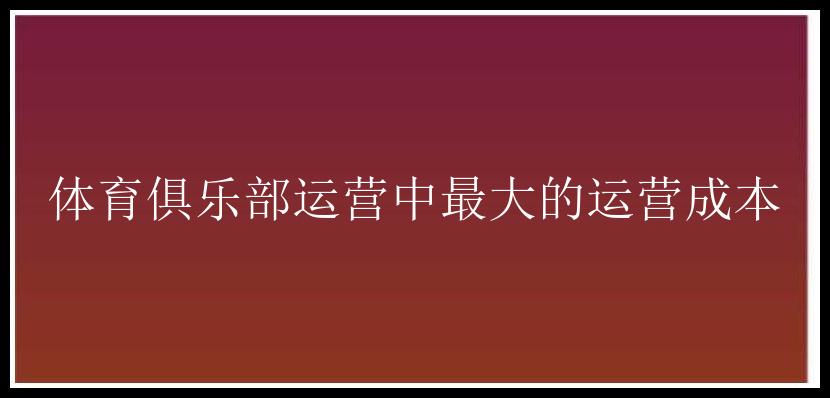 体育俱乐部运营中最大的运营成本