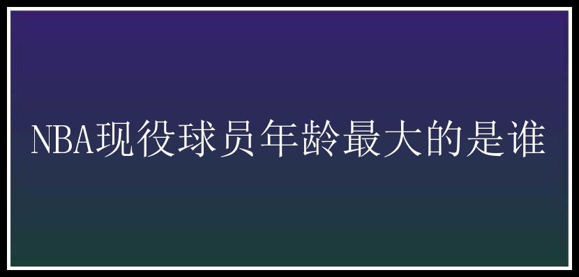 NBA现役球员年龄最大的是谁