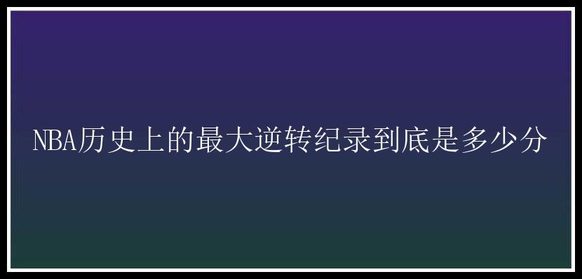 NBA历史上的最大逆转纪录到底是多少分