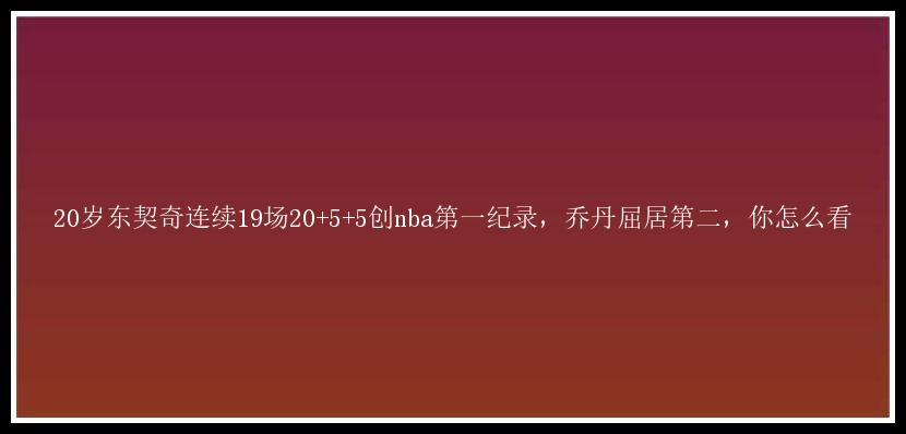 20岁东契奇连续19场20+5+5创nba第一纪录，乔丹屈居第二，你怎么看