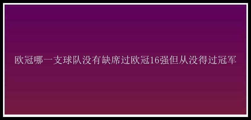 欧冠哪一支球队没有缺席过欧冠16强但从没得过冠军