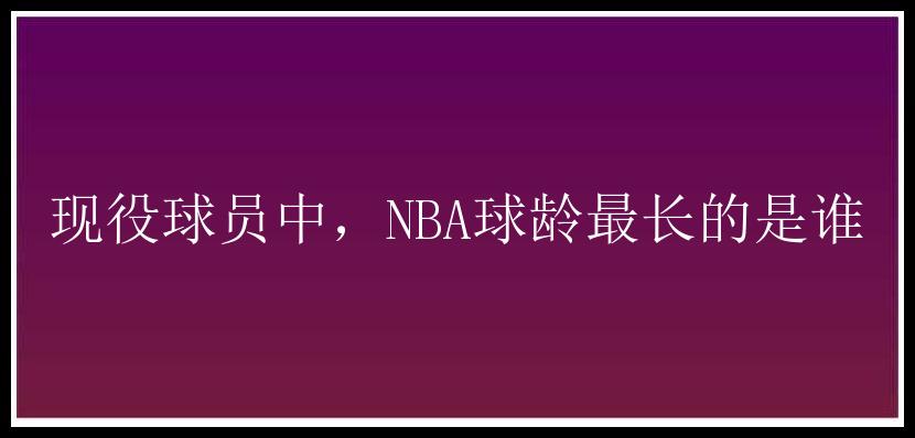 现役球员中，NBA球龄最长的是谁