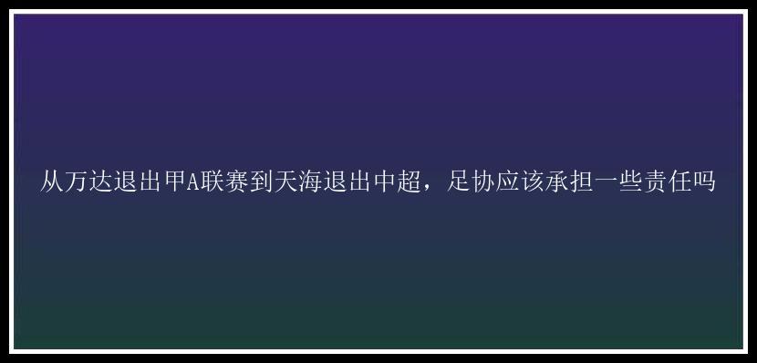 从万达退出甲A联赛到天海退出中超，足协应该承担一些责任吗