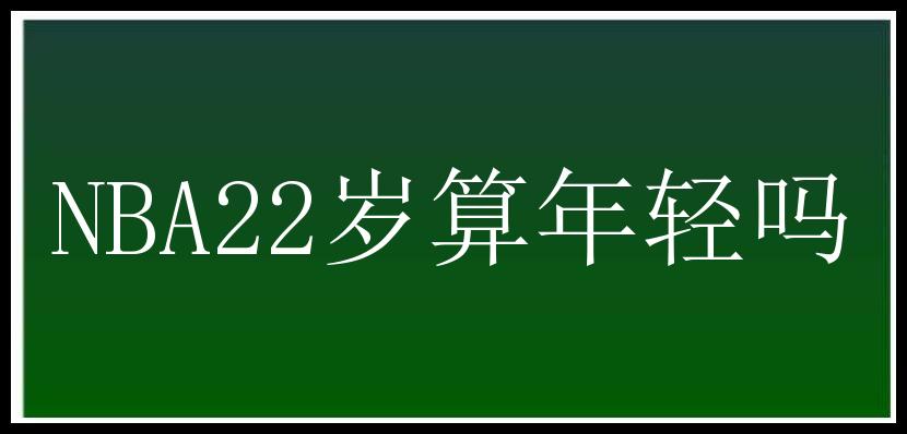 NBA22岁算年轻吗