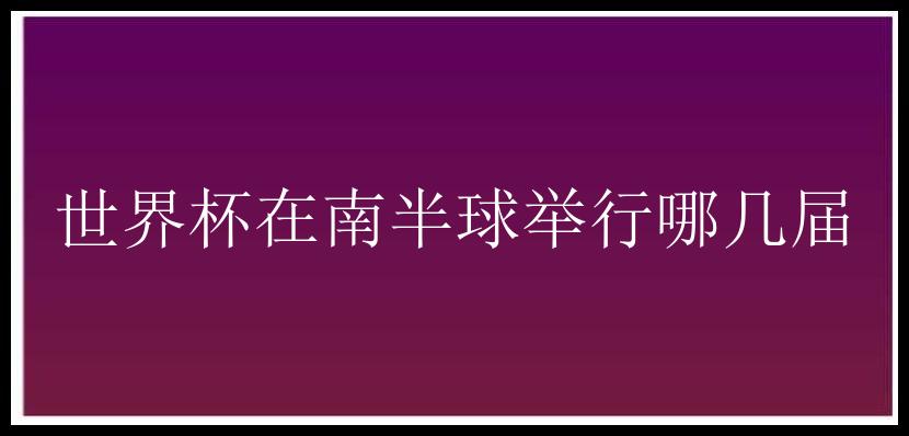 世界杯在南半球举行哪几届