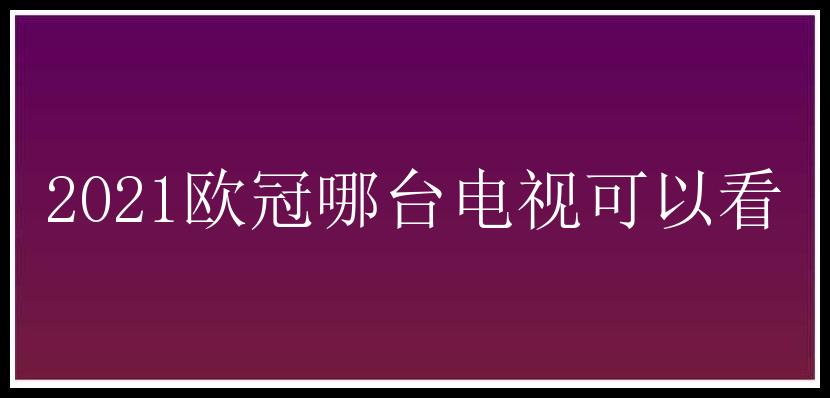 2021欧冠哪台电视可以看