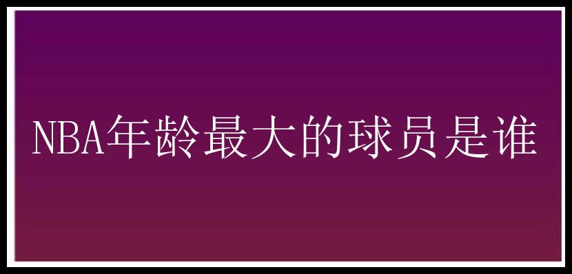 NBA年龄最大的球员是谁