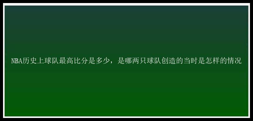 NBA历史上球队最高比分是多少，是哪两只球队创造的当时是怎样的情况