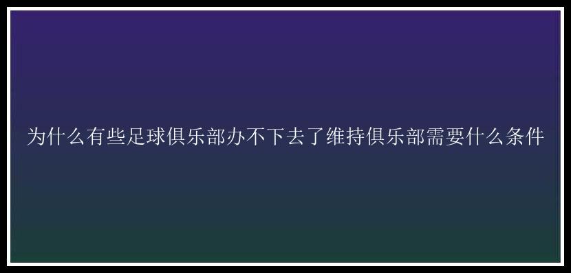 为什么有些足球俱乐部办不下去了维持俱乐部需要什么条件