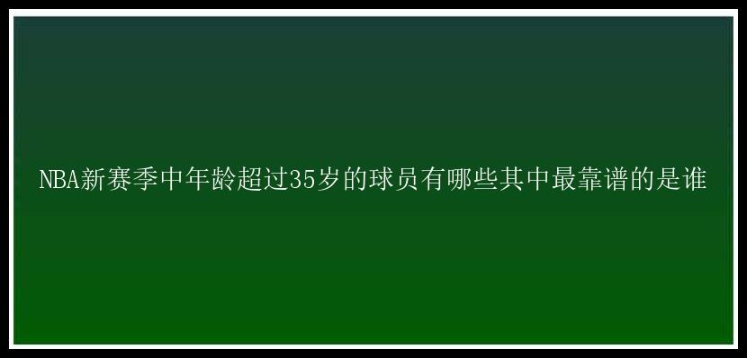 NBA新赛季中年龄超过35岁的球员有哪些其中最靠谱的是谁