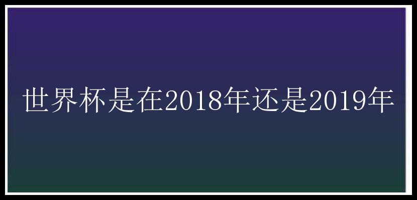 世界杯是在2018年还是2019年