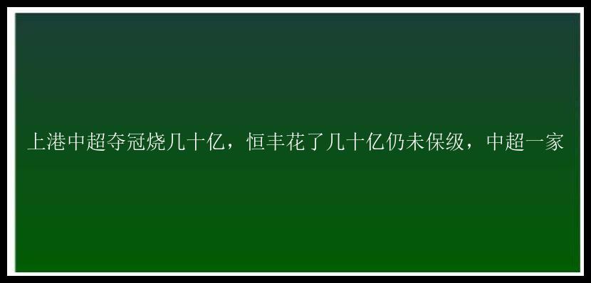 上港中超夺冠烧几十亿，恒丰花了几十亿仍未保级，中超一家