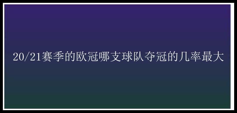 20/21赛季的欧冠哪支球队夺冠的几率最大