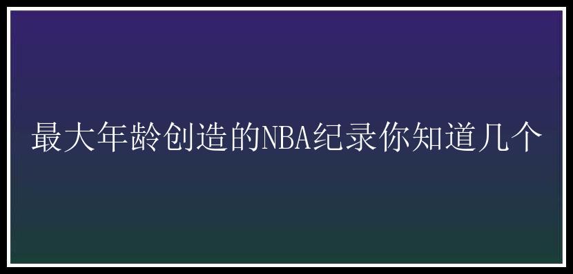 最大年龄创造的NBA纪录你知道几个