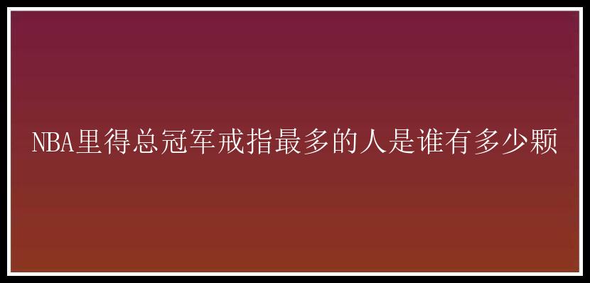 NBA里得总冠军戒指最多的人是谁有多少颗