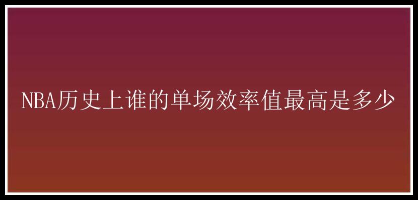 NBA历史上谁的单场效率值最高是多少