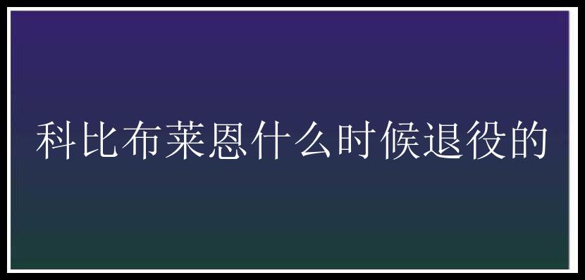 科比布莱恩什么时候退役的