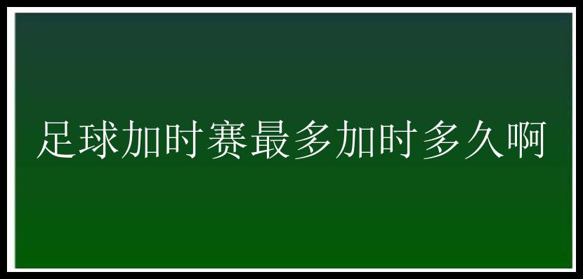 足球加时赛最多加时多久啊