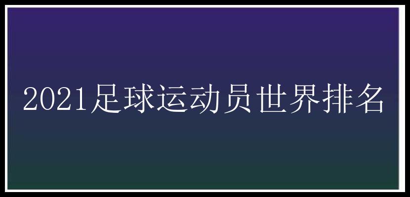 2021足球运动员世界排名