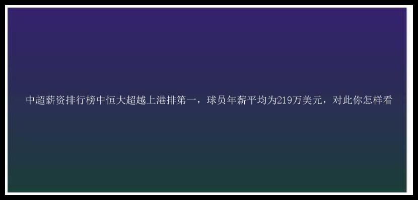 中超薪资排行榜中恒大超越上港排第一，球员年薪平均为219万美元，对此你怎样看