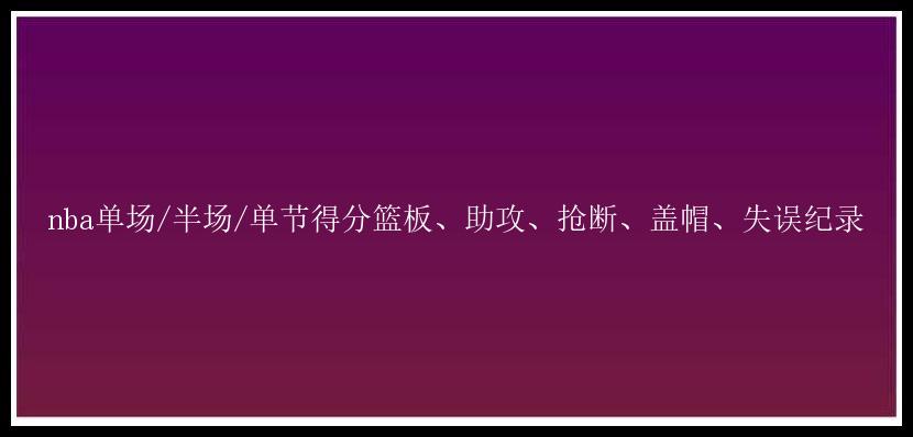 nba单场/半场/单节得分篮板、助攻、抢断、盖帽、失误纪录