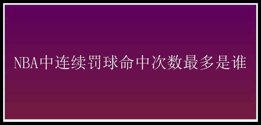 NBA中连续罚球命中次数最多是谁