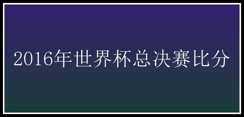 2016年世界杯总决赛比分