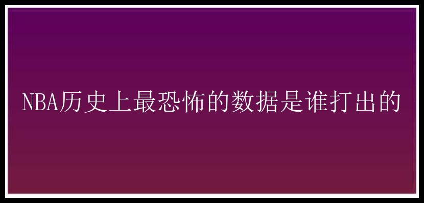 NBA历史上最恐怖的数据是谁打出的