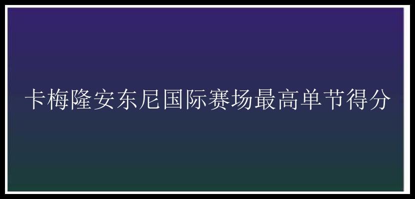 卡梅隆安东尼国际赛场最高单节得分