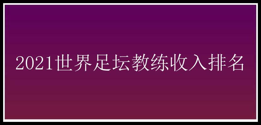 2021世界足坛教练收入排名