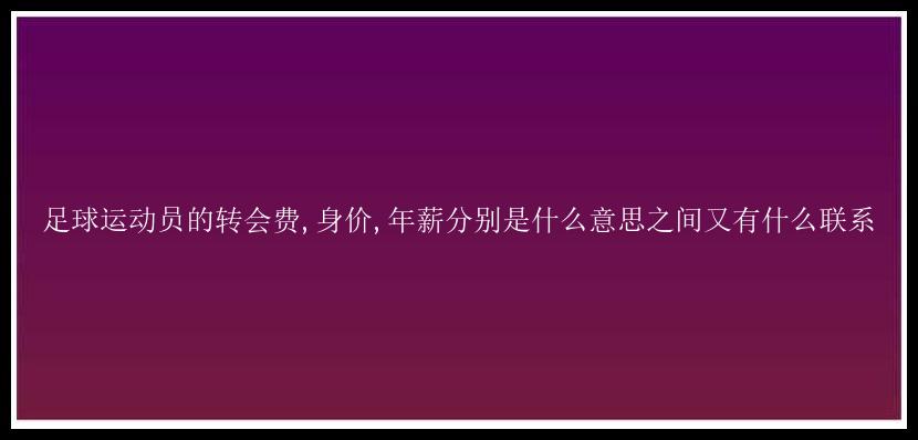 足球运动员的转会费,身价,年薪分别是什么意思之间又有什么联系