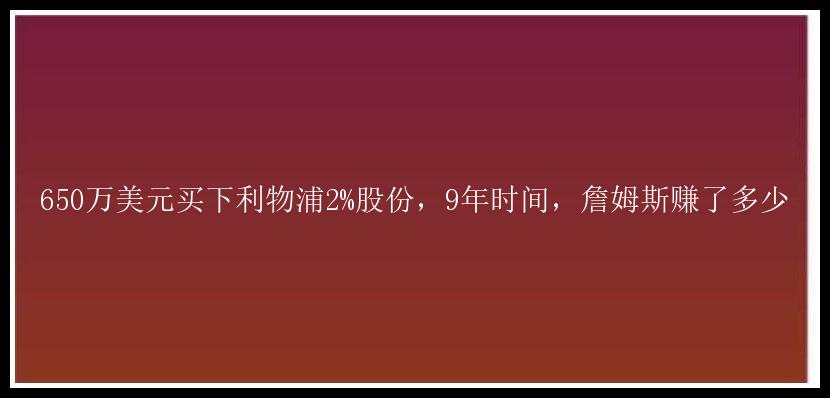 650万美元买下利物浦2%股份，9年时间，詹姆斯赚了多少