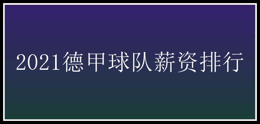 2021德甲球队薪资排行