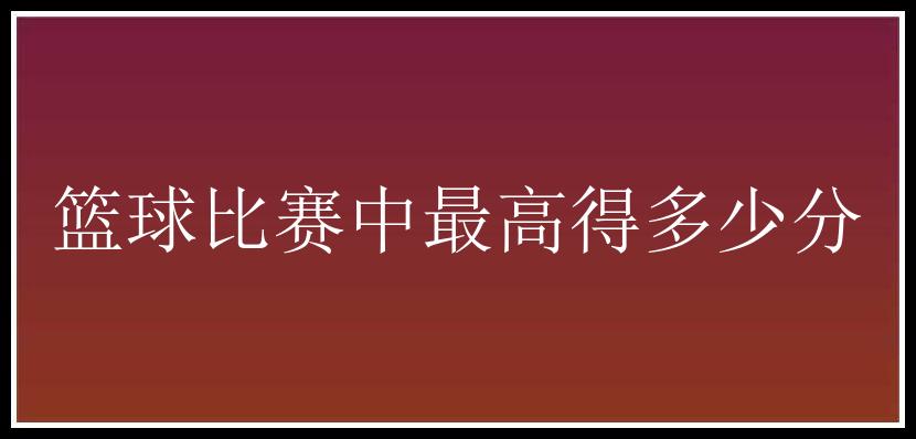 篮球比赛中最高得多少分