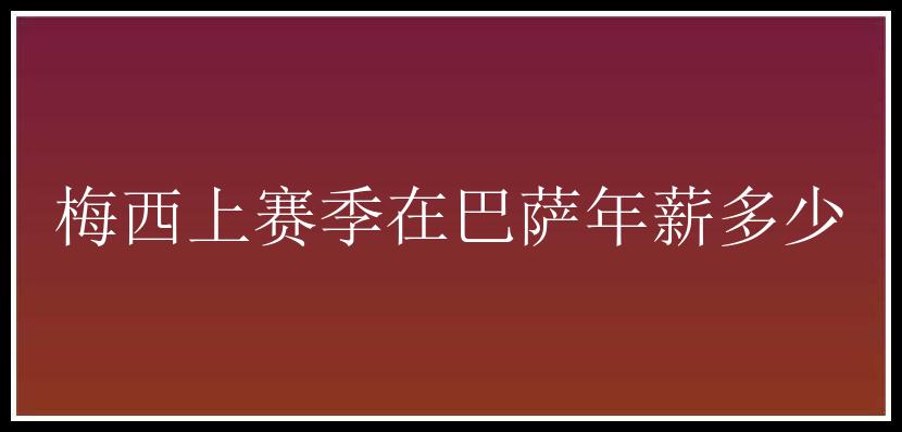 梅西上赛季在巴萨年薪多少