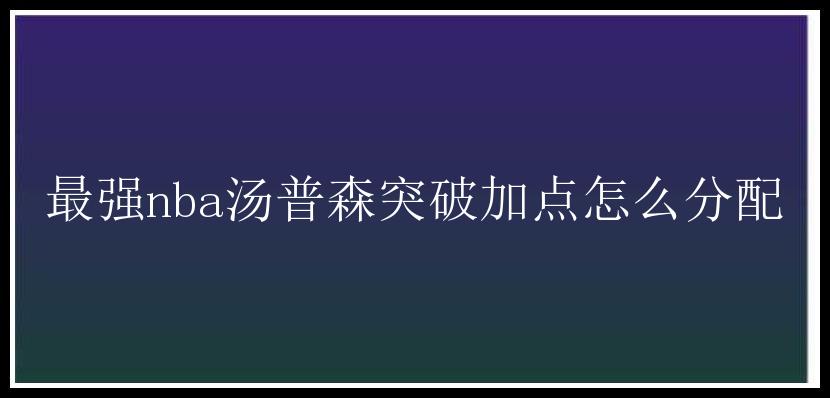 最强nba汤普森突破加点怎么分配