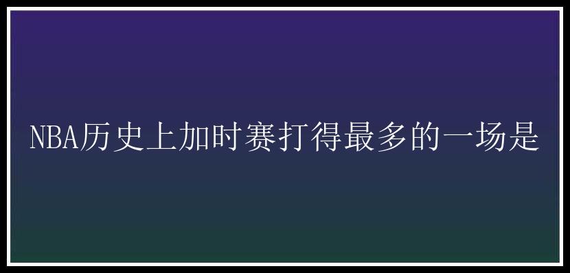 NBA历史上加时赛打得最多的一场是