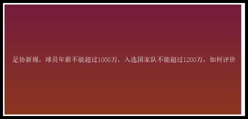 足协新规，球员年薪不能超过1000万，入选国家队不能超过1200万，如何评价